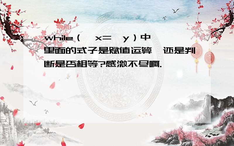 while（*x=*y）中,里面的式子是赋值运算,还是判断是否相等?感激不尽啊.