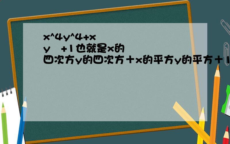 x^4y^4+x²y²+1也就是x的四次方y的四次方＋x的平方y的平方＋1.分解因式.