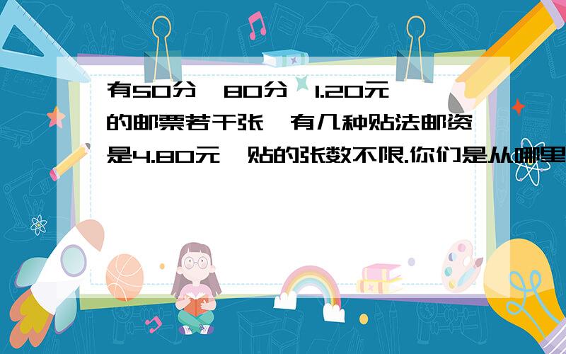 有50分、80分、1.20元的邮票若干张,有几种贴法邮资是4.80元,贴的张数不限.你们是从哪里复制来的啊，都是4种？我自己都写了5种，老师说有6种……==+