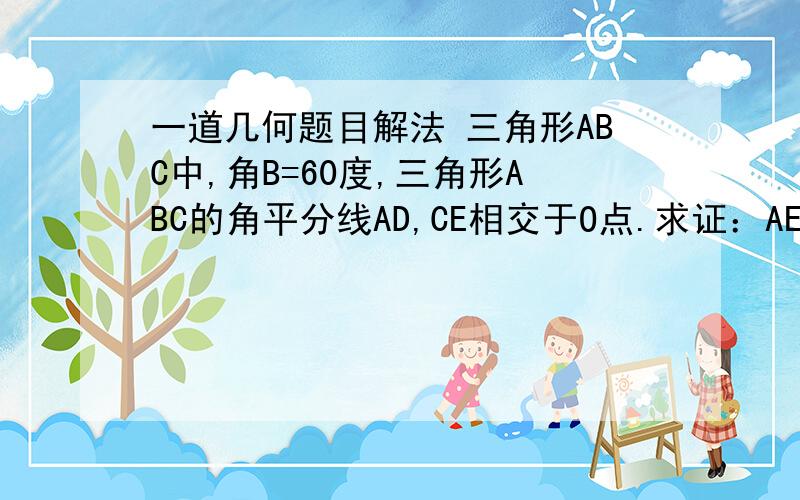 一道几何题目解法 三角形ABC中,角B=60度,三角形ABC的角平分线AD,CE相交于O点.求证：AE+CD=AC五分钟之内我要答案