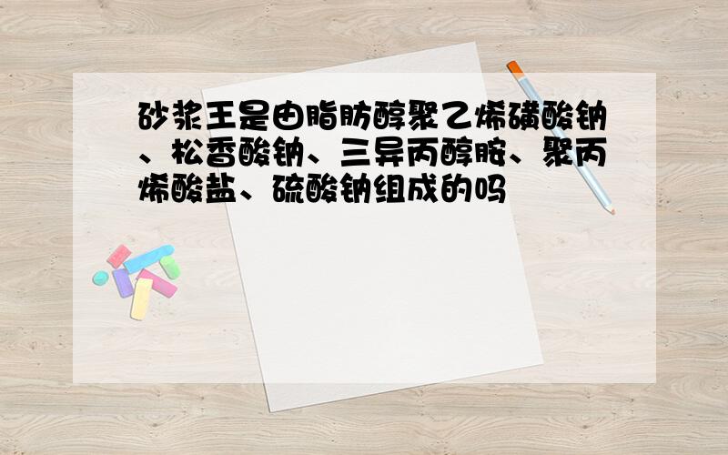 砂浆王是由脂肪醇聚乙烯磺酸钠、松香酸钠、三异丙醇胺、聚丙烯酸盐、硫酸钠组成的吗