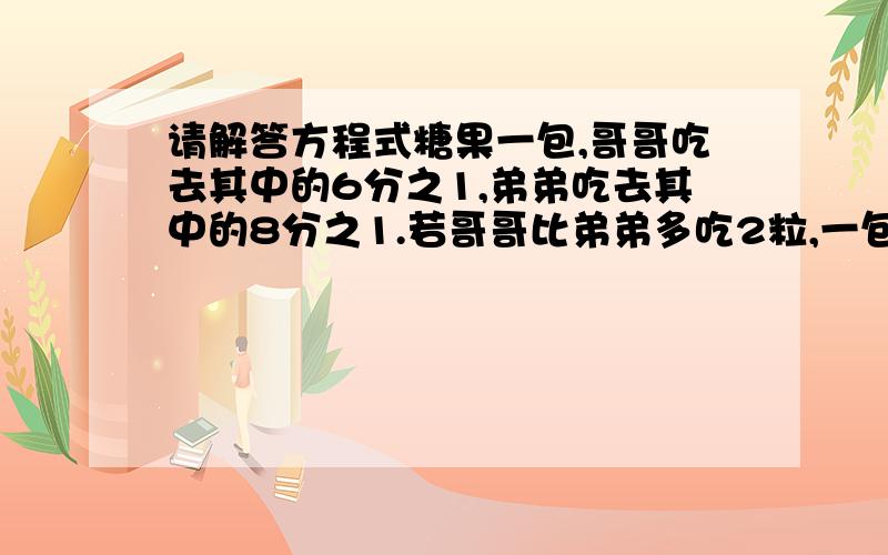 请解答方程式糖果一包,哥哥吃去其中的6分之1,弟弟吃去其中的8分之1.若哥哥比弟弟多吃2粒,一包糖果原有几粒?