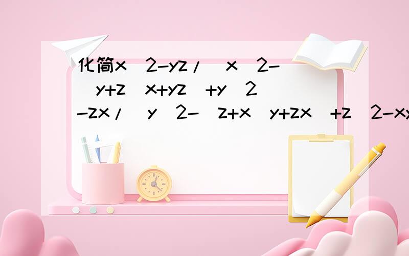 化简x^2-yz/[x^2-(y+z)x+yz]+y^2-zx/[y^2-(z+x)y+zx]+z^2-xy/[z^2-(x+y)z+xy]