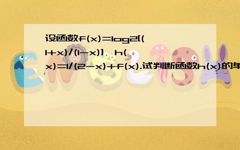 设函数f(x)=log2[(1+x)/(1-x)],h(x)=1/(2-x)+f(x).试判断函数h(x)的单调性.并用函数单调性定义给出证明