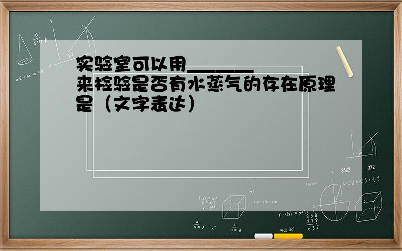 实验室可以用_______ 来检验是否有水蒸气的存在原理是（文字表达）