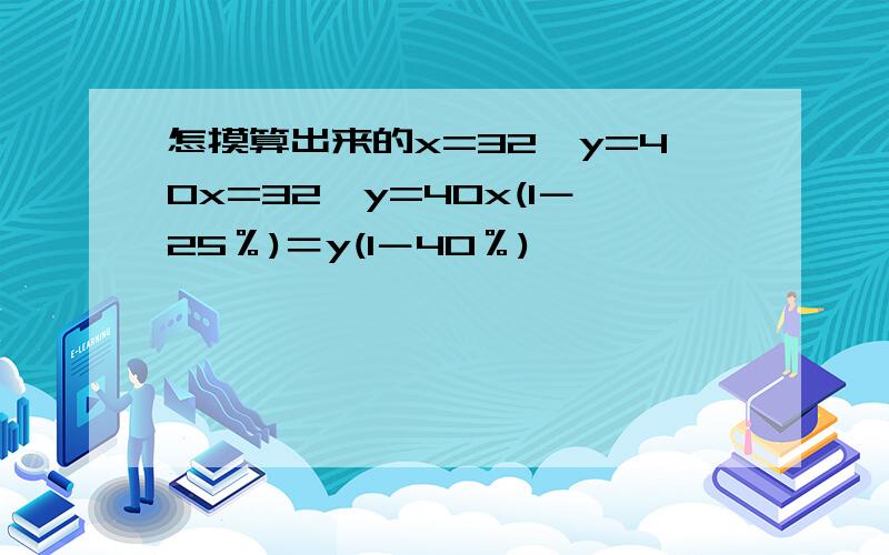 怎摸算出来的x=32,y=40x=32,y=40x(1－25％)＝y(1－40％)