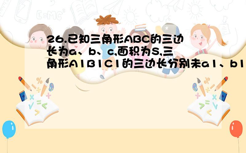 26.已知三角形ABC的三边长为a、b、c,面积为S,三角形A1B1C1的三边长分别未a1、b1、c1,面积为S1,且a大于a1,b大于b1,c大于c1,则S与S1的大小关系一定是A.S大于S1 B.S小于S1 C.S=S1 D.不确定27.正实数x,y满足xy=