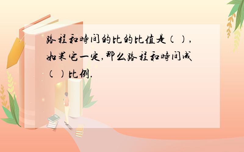 路程和时间的比的比值是（）,如果它一定,那么路程和时间成（）比例.