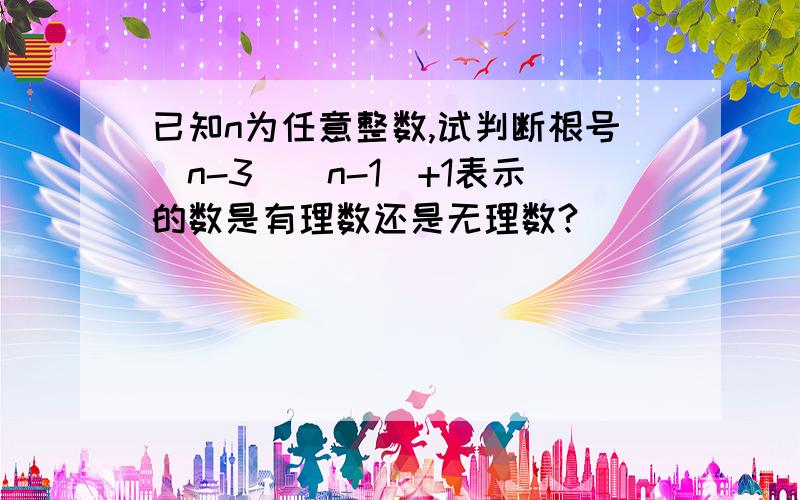 已知n为任意整数,试判断根号（n-3）（n-1）+1表示的数是有理数还是无理数?