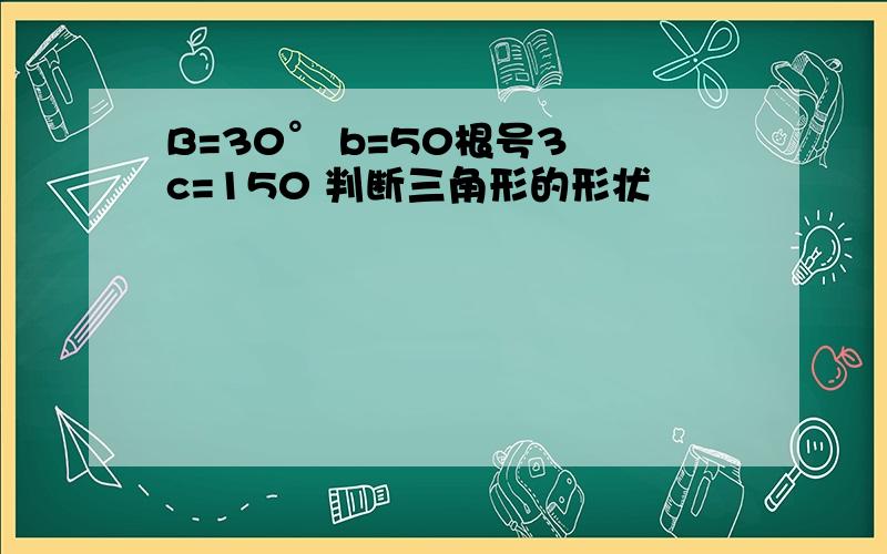 B=30° b=50根号3 c=150 判断三角形的形状