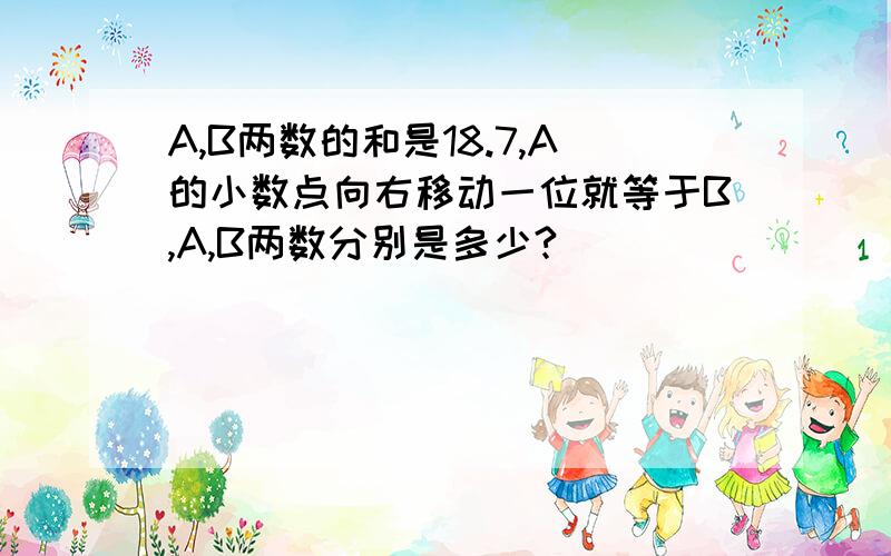 A,B两数的和是18.7,A的小数点向右移动一位就等于B,A,B两数分别是多少?