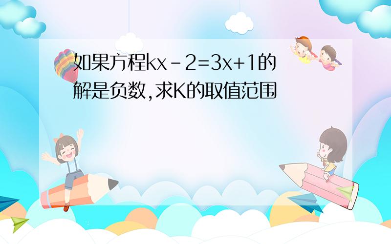 如果方程kx-2=3x+1的解是负数,求K的取值范围