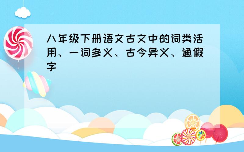 八年级下册语文古文中的词类活用、一词多义、古今异义、通假字