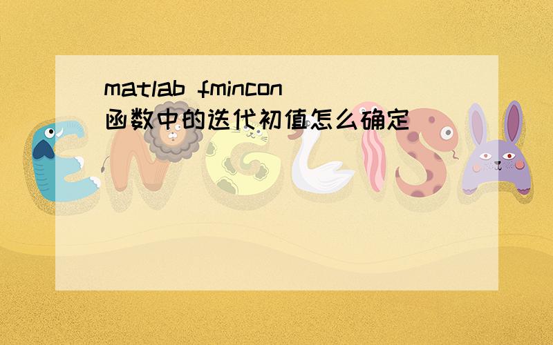 matlab fmincon函数中的迭代初值怎么确定