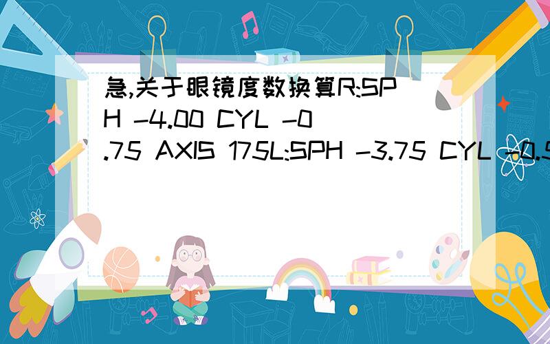 急,关于眼镜度数换算R:SPH -4.00 CYL -0.75 AXIS 175L:SPH -3.75 CYL -0.50 AXIS 170请问这个换成是什么意思啊,看不大懂.能不能帮忙换算成度数,谢谢.