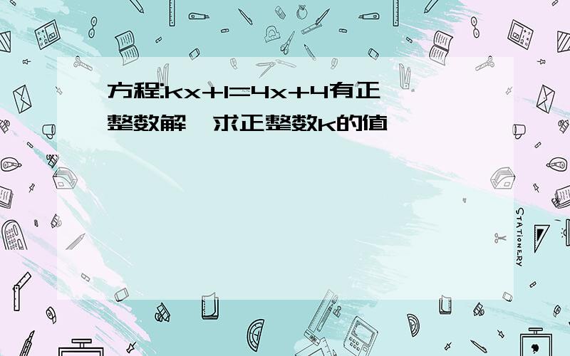 方程:kx+1=4x+4有正整数解,求正整数k的值