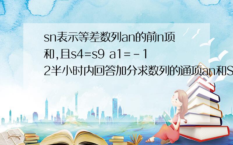 sn表示等差数列an的前n项和,且s4=s9 a1=-12半小时内回答加分求数列的通项an和Sn 求和tn=绝对值a1加a2加省略号加an