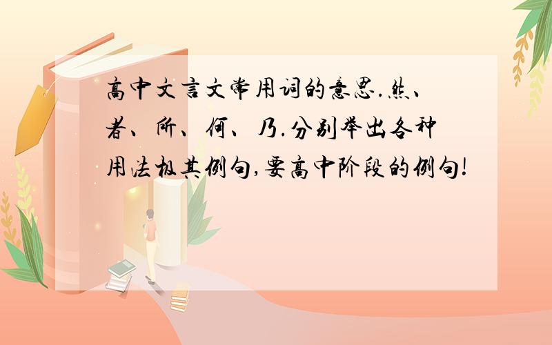 高中文言文常用词的意思.然、者、所、何、乃.分别举出各种用法极其例句,要高中阶段的例句!