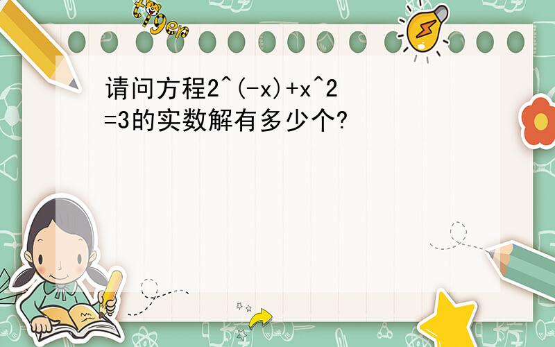 请问方程2^(-x)+x^2=3的实数解有多少个?