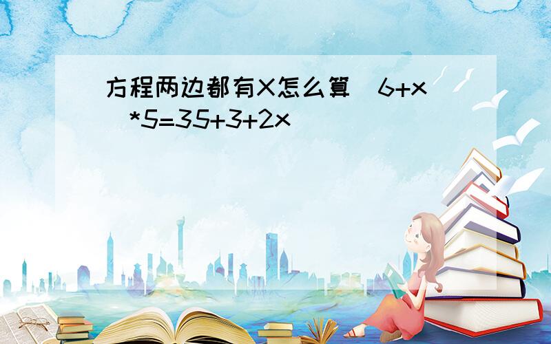 方程两边都有X怎么算（6+x）*5=35+3+2x