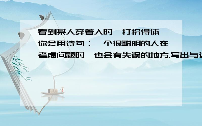 看到某人穿着入时,打扮得体,你会用诗句：一个很聪明的人在考虑问题时,也会有失误的地方.写出与这句话意思相同的名句：不要怎么深奥啊