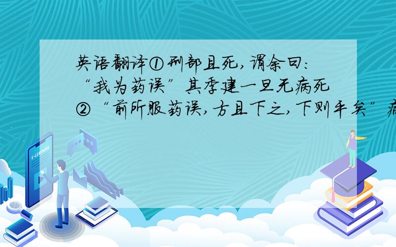 英语翻译①刑部且死,谓余曰：“我为药误”其季建一旦无病死②“前所服药误,方且下之,下则平矣”病二岁竟卒③今惑者皆曰：“五谷令人沃,不能无食,常务减节”速度了,这是韩愈的李君墓