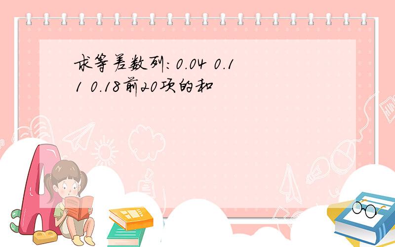 求等差数列:0.04 0.11 0.18前20项的和