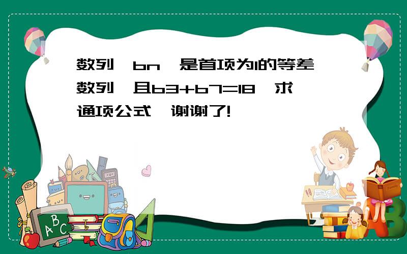 数列{bn}是首项为1的等差数列,且b3+b7=18,求通项公式　谢谢了!