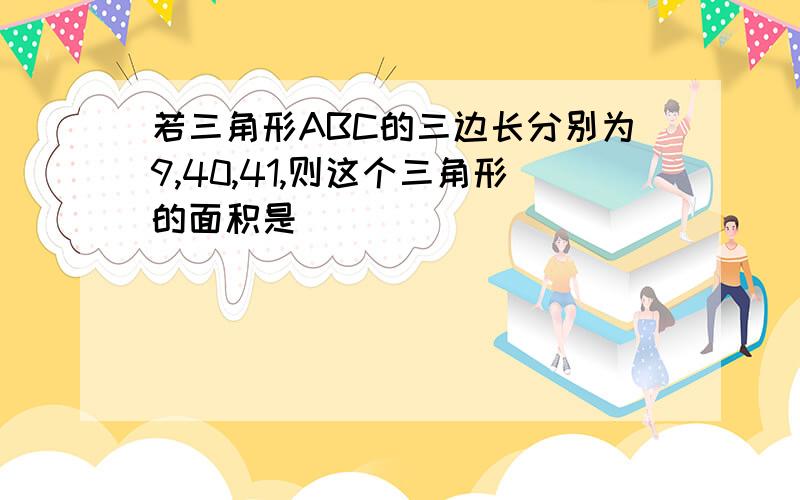 若三角形ABC的三边长分别为9,40,41,则这个三角形的面积是