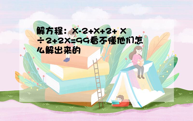 解方程：X-2+X+2+ X÷2+2X=99看不懂他们怎么解出来的