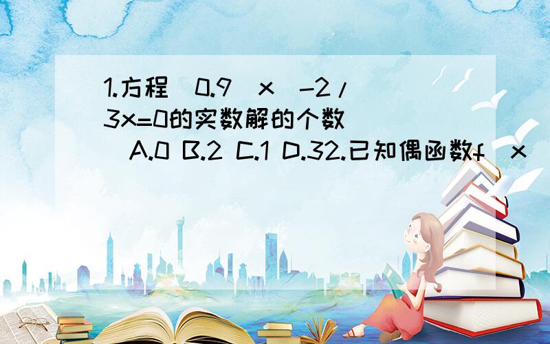 1.方程(0.9^x)-2/3x=0的实数解的个数 ( )A.0 B.2 C.1 D.32.已知偶函数f(x)的四个零点,则f(x)=0的所有实根之和( )A.4 B.3 C.0 D.-43.若函数f(x)的图像是连续不断的,且f(0)>0,若f(1)乘上f(2)乘上f(4)