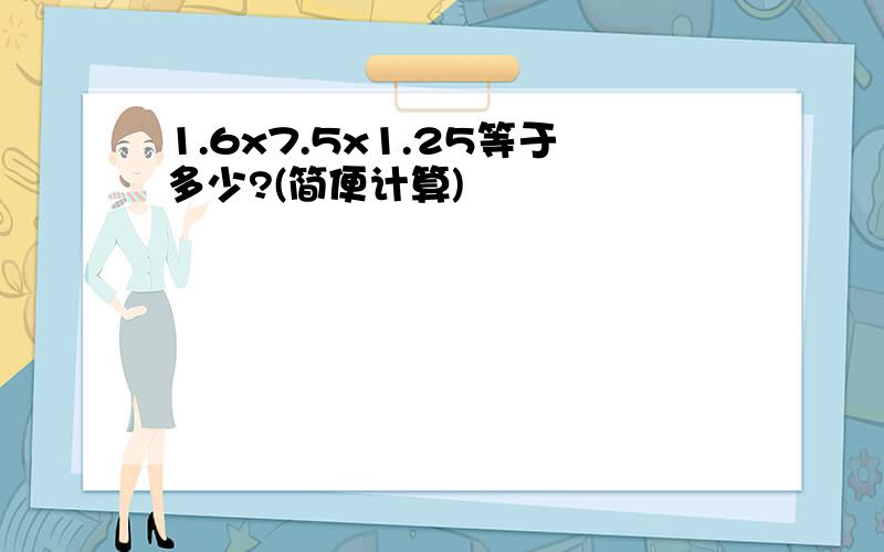 1.6x7.5x1.25等于多少?(简便计算)