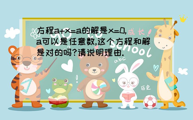 方程a+x=a的解是x=0,a可以是任意数,这个方程和解是对的吗?请说明理由.