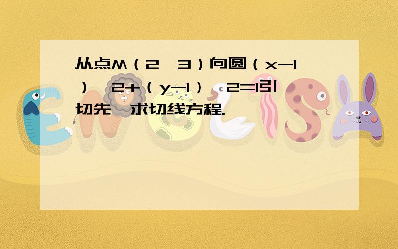 从点M（2,3）向圆（x-1）^2+（y-1）^2=1引切先,求切线方程.