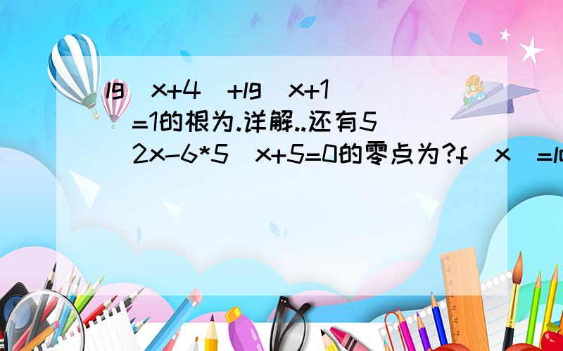 lg（x+4）+lg（x+1）=1的根为.详解..还有5^2x-6*5^x+5=0的零点为?f(x)=log以a为底.lg（x+4）+lg（x+1）=1的根为.详解..还有5^2x-6*5^x+5=0的零点为?f(x)=log以a为底,真数为（根号x²+1再+上x）的奇偶性?