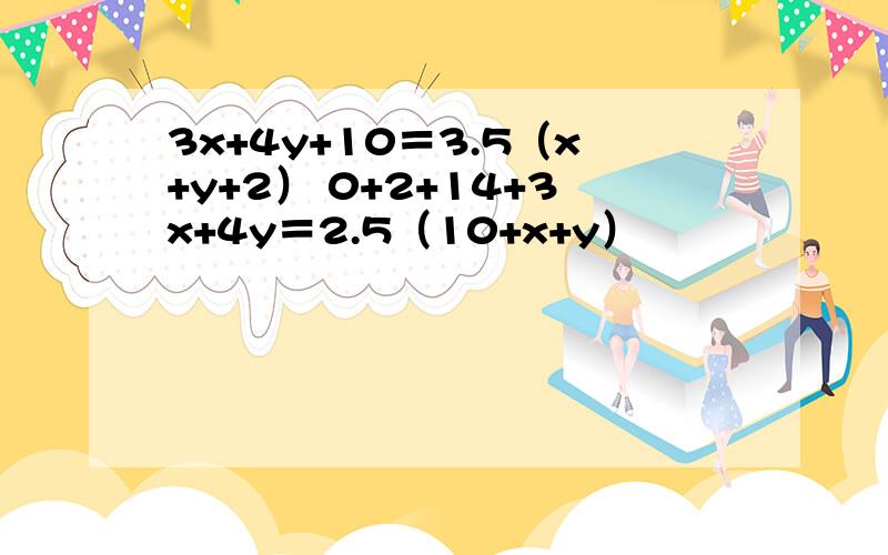 3x+4y+10＝3.5（x+y+2） 0+2+14+3x+4y＝2.5（10+x+y）