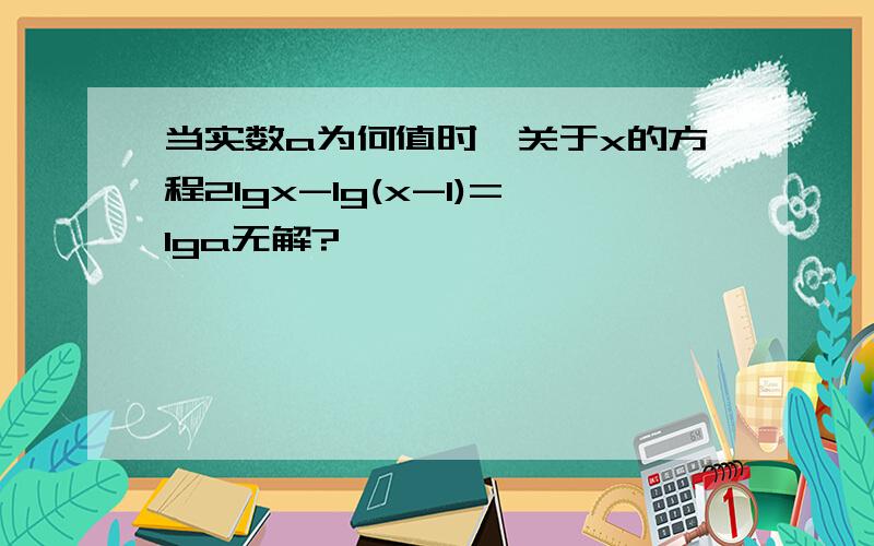 当实数a为何值时,关于x的方程2lgx-lg(x-1)=lga无解?