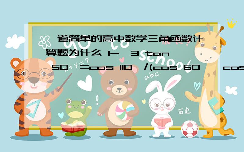 一道简单的高中数学三角函数计算题为什么 1-√3 tan 50°=cos 110°/(cos 60°*cos 50°)