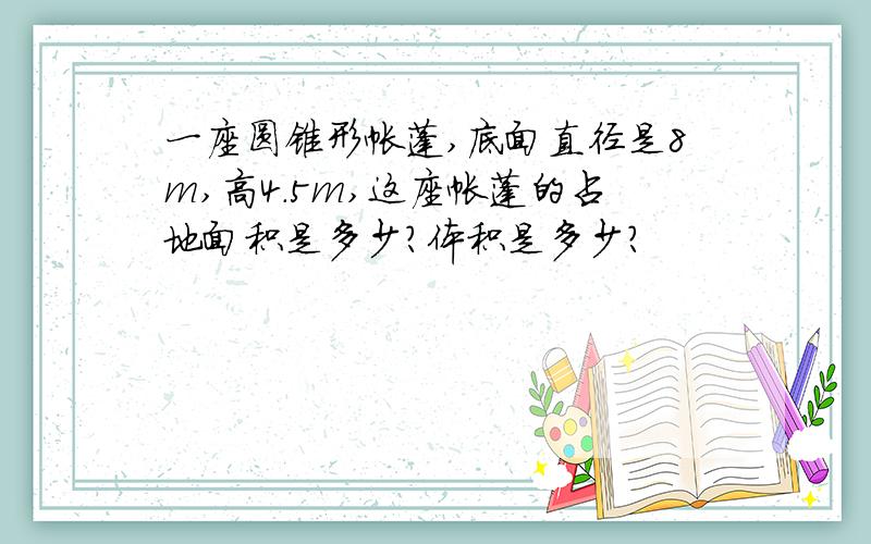 一座圆锥形帐蓬,底面直径是8m,高4.5m,这座帐蓬的占地面积是多少?体积是多少?
