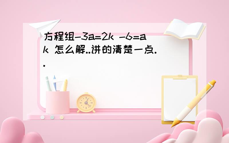 方程组-3a=2k -6=ak 怎么解..讲的清楚一点..