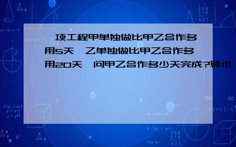 一项工程甲单独做比甲乙合作多用5天,乙单独做比甲乙合作多用20天,问甲乙合作多少天完成?算术