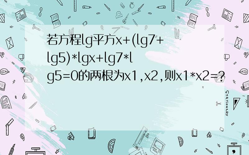 若方程lg平方x+(lg7+lg5)*lgx+lg7*lg5=0的两根为x1,x2,则x1*x2=?