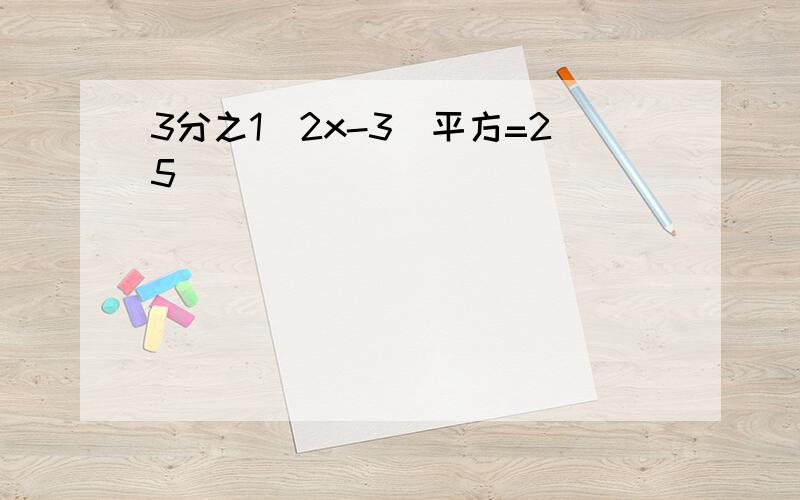 3分之1(2x-3)平方=25