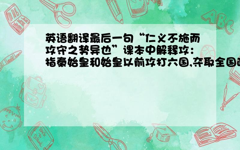 英语翻译最后一句“仁义不施而攻守之势异也”课本中解释攻：指秦始皇和始皇以前攻打六国,夺取全国政权的时候.我的疑问是秦始皇和始皇这不是同一个人吗?干嘛这么写是写错了吗