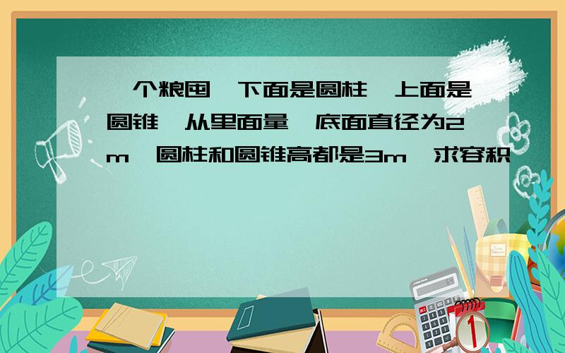 一个粮囤,下面是圆柱,上面是圆锥,从里面量,底面直径为2m,圆柱和圆锥高都是3m,求容积