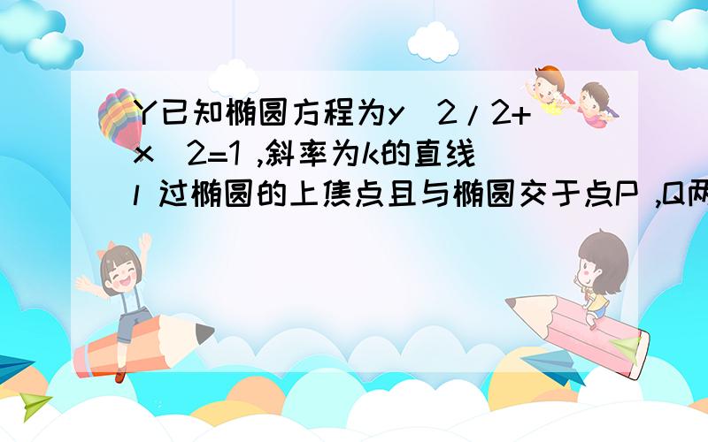 Y已知椭圆方程为y^2/2+x^2=1 ,斜率为k的直线l 过椭圆的上焦点且与椭圆交于点P ,Q两点,线段PQ的垂直平分线与y轴交于点M(0,m) （1） 求m的取值范围 （2） 求三角MPQ面积的最大值、