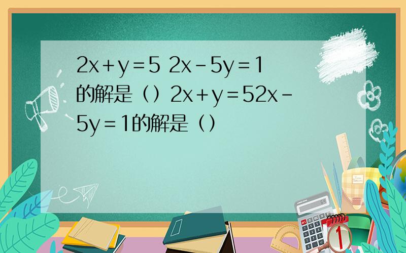 2x＋y＝5 2x－5y＝1的解是（）2x＋y＝52x－5y＝1的解是（）