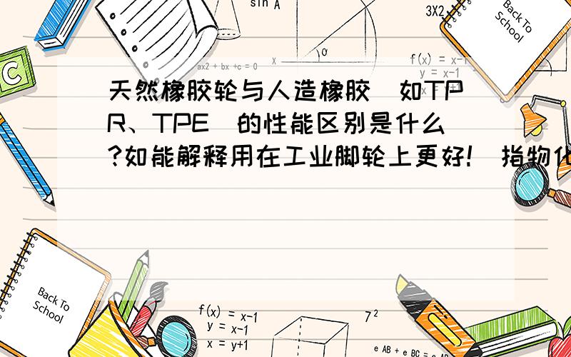 天然橡胶轮与人造橡胶（如TPR、TPE）的性能区别是什么?如能解释用在工业脚轮上更好!（指物化性能区别及实用性的各自优缺点）