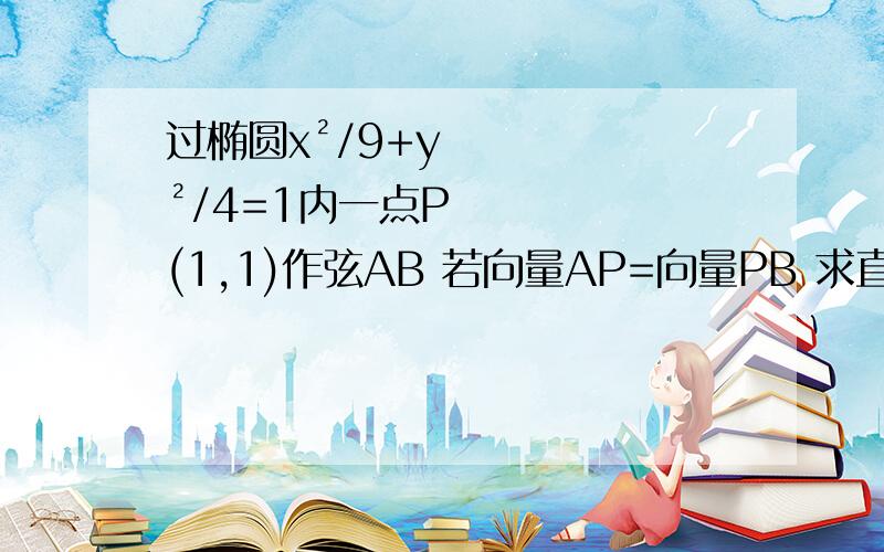 过椭圆x²/9+y²/4=1内一点P(1,1)作弦AB 若向量AP=向量PB 求直线AB的方程