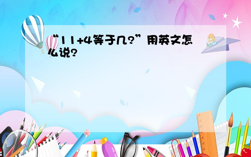 “11+4等于几?”用英文怎么说?